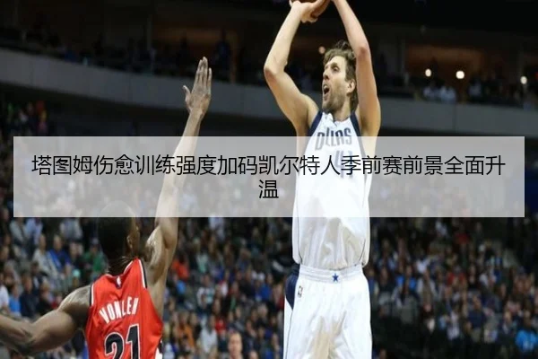 塔图姆伤愈训练强度加码凯尔特人季前赛前景全面升温